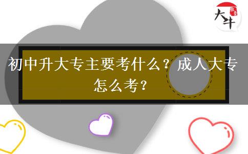 初中升大专主要考什么？成人大专怎么考？