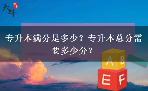 专升本满分是多少？专升本总分需要多少分？