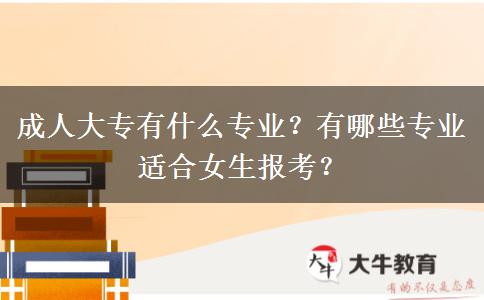 成人大专有什么专业？有哪些专业适合女生报考？