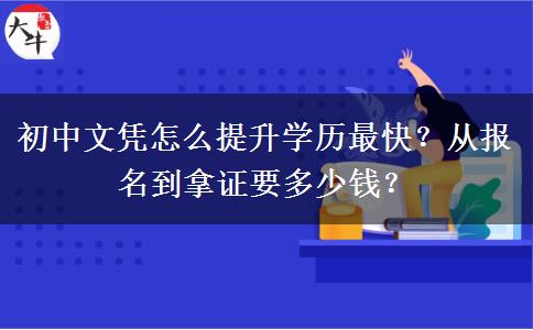 初中文凭怎么提升学历最快？从报名到拿证要多少钱？