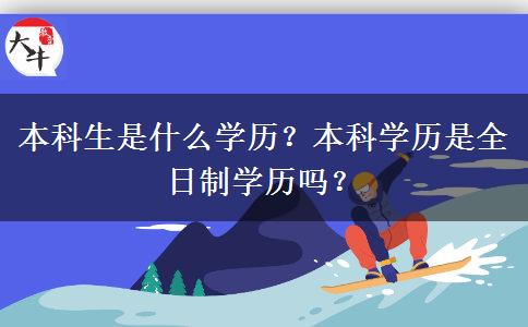 本科生是什么学历？本科学历是全日制学历吗？