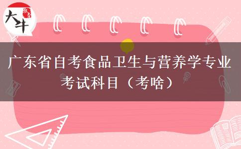 广东省自考食品卫生与营养学专业考试科目（考啥）