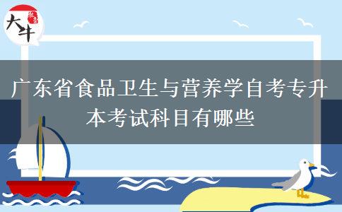 广东省食品卫生与营养学自考专升本考试科目有哪些