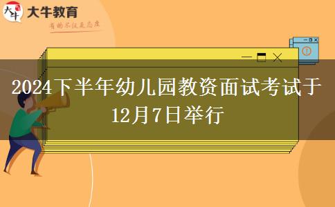 2024下半年幼儿园教资面试考试于12月7日举行