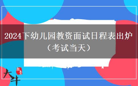 2024下幼儿园教资面试日程表出炉（考试当天）