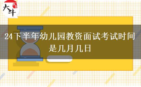 24下半年幼儿园教资面试考试时间是几月几日