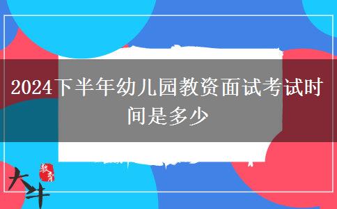 2024下半年幼儿园教资面试考试时间是多少