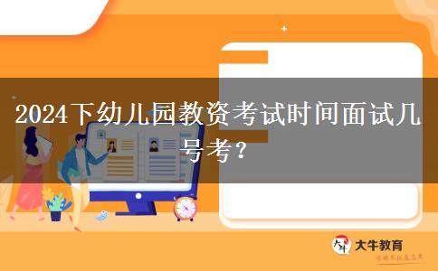 2024下幼儿园教资考试时间面试几号考？