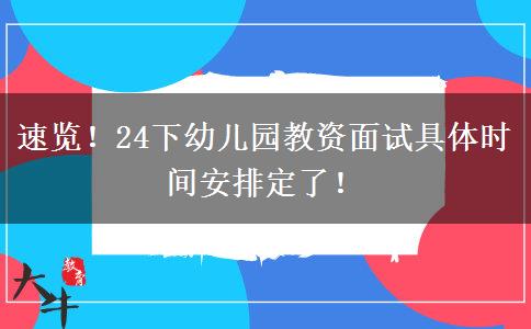 速览！24下幼儿园教资面试具体时间安排定了！