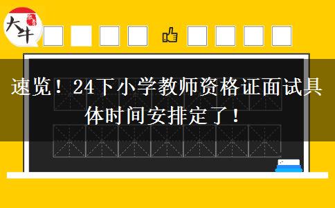 速览！24下小学教师资格证面试具体时间安排定了！