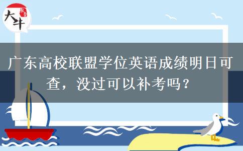 广东高校联盟学位英语成绩明日可查，没过可以补考吗？