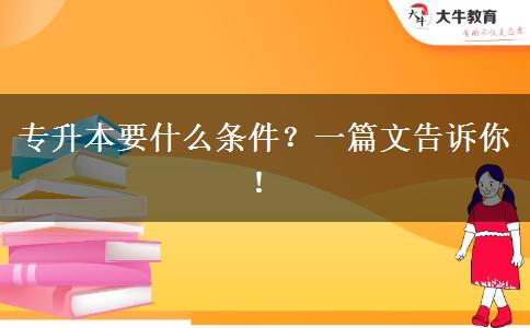 专升本要什么条件？一篇文告诉你！