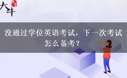 没通过学位英语考试，下一次考试怎么备考？