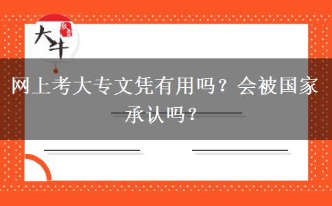 网上考大专文凭有用吗？会被国家承认吗？