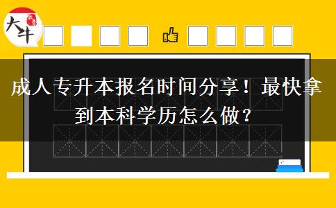 成人专升本报名时间分享！最快拿到本科学历怎么做？