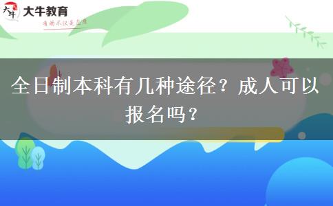 全日制本科有几种途径？成人可以报名吗？