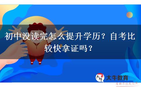 初中没读完怎么提升学历？自考比较快拿证吗？