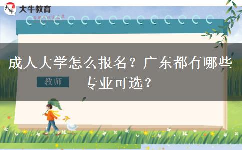 成人大学怎么报名？广东都有哪些专业可选？