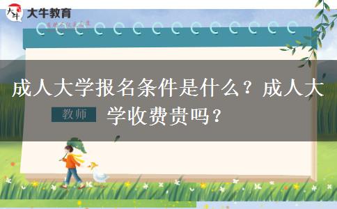 成人大学报名条件是什么？成人大学收费贵吗？