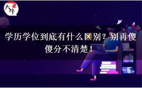 学历学位到底有什么区别？别再傻傻分不清楚！