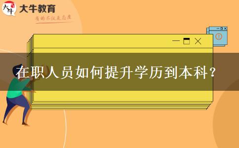 在职人员如何提升学历到本科？