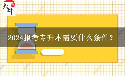 2024报考专升本需要什么条件？