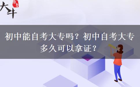 初中能自考大专吗？初中自考大专多久可以拿证？