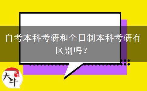 自考本科考研和全日制本科考研有区别吗？