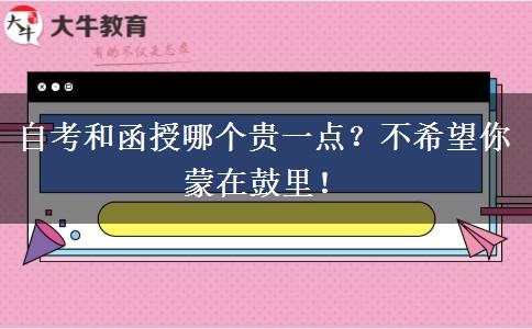 自考和函授哪个贵一点？不希望你蒙在鼓里！