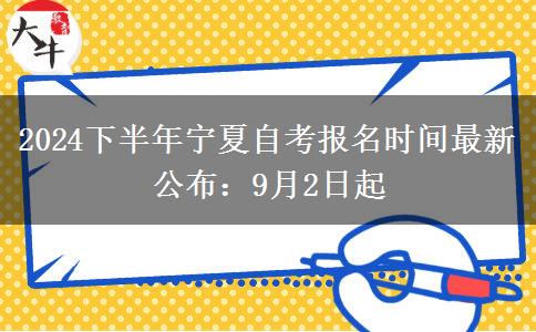 2024下半年宁夏自考报名时间最新公布：9月2日起