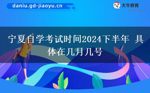 宁夏自学考试时间2024下半年 具体在几月几号