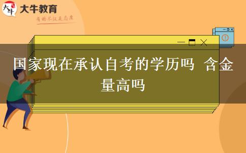 国家现在承认自考的学历吗 含金量高吗