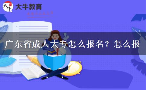 广东省成人大专怎么报名？怎么报