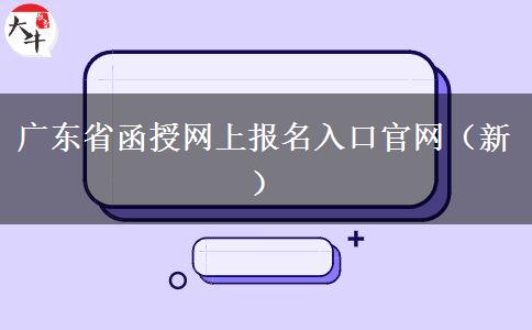 广东省函授网上报名入口官网（新）