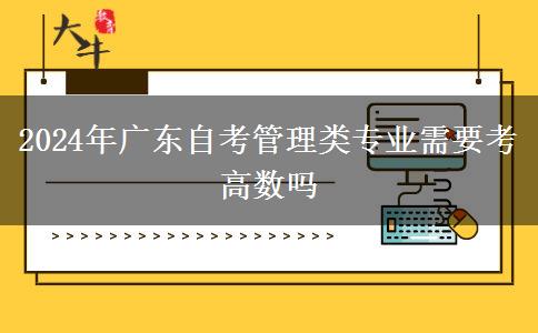 2024年广东自考管理类专业需要考高数吗