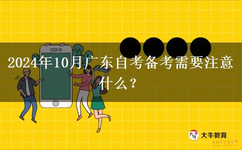 2024年10月广东自考备考需要注意什么？