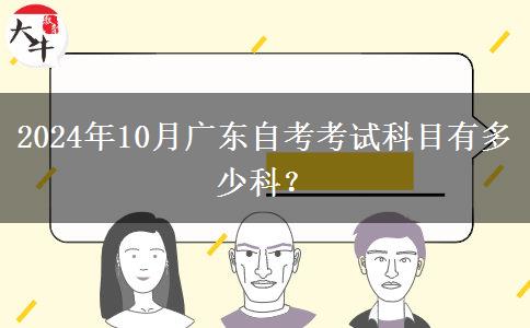 2024年10月广东自考考试科目有多少科？