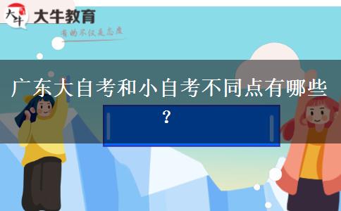 广东大自考和小自考不同点有哪些？