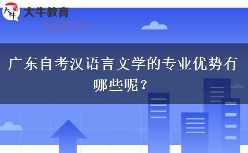 广东自考汉语言文学的专业优势有哪些呢？