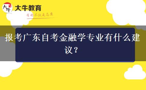 报考广东自考金融学专业有什么建议？