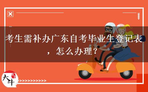 考生需补办广东自考毕业生登记表，怎么办理？