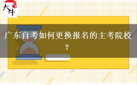 广东自考如何更换报名的主考院校？