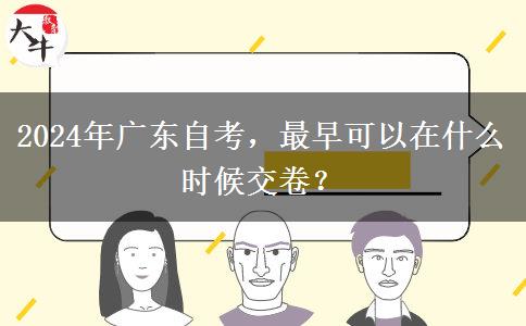 2024年广东自考，最早可以在什么时候交卷？