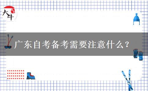 广东自考备考需要注意什么？