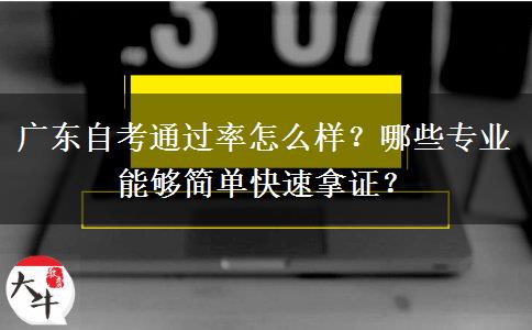 广东自考通过率怎么样？哪些专业能够简单快速拿证？