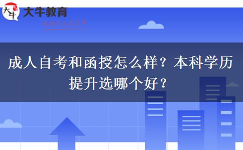 成人自考和函授怎么样？本科学历提升选哪个好？