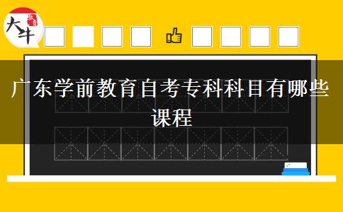 广东学前教育自考专科科目有哪些课程