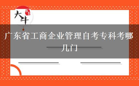 广东省工商企业管理自考专科考哪几门