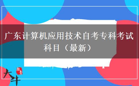 广东计算机应用技术自考专科考试科目（最新）