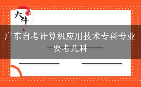 广东自考计算机应用技术专科专业要考几科